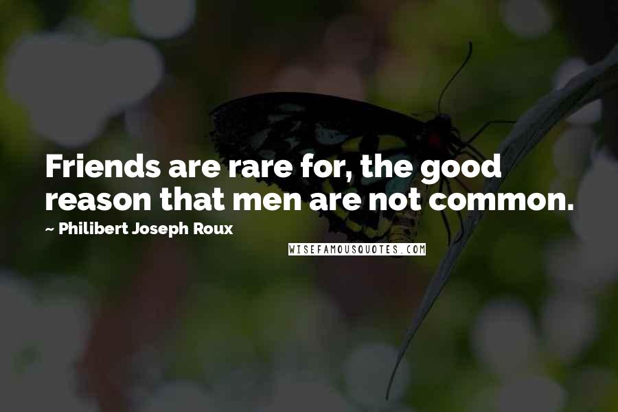 Philibert Joseph Roux Quotes: Friends are rare for, the good reason that men are not common.