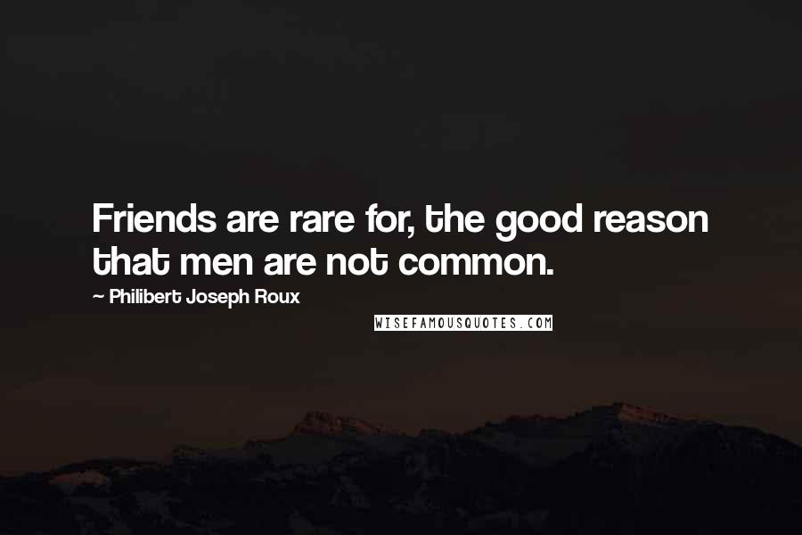 Philibert Joseph Roux Quotes: Friends are rare for, the good reason that men are not common.