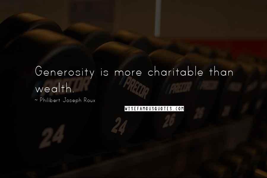 Philibert Joseph Roux Quotes: Generosity is more charitable than wealth.