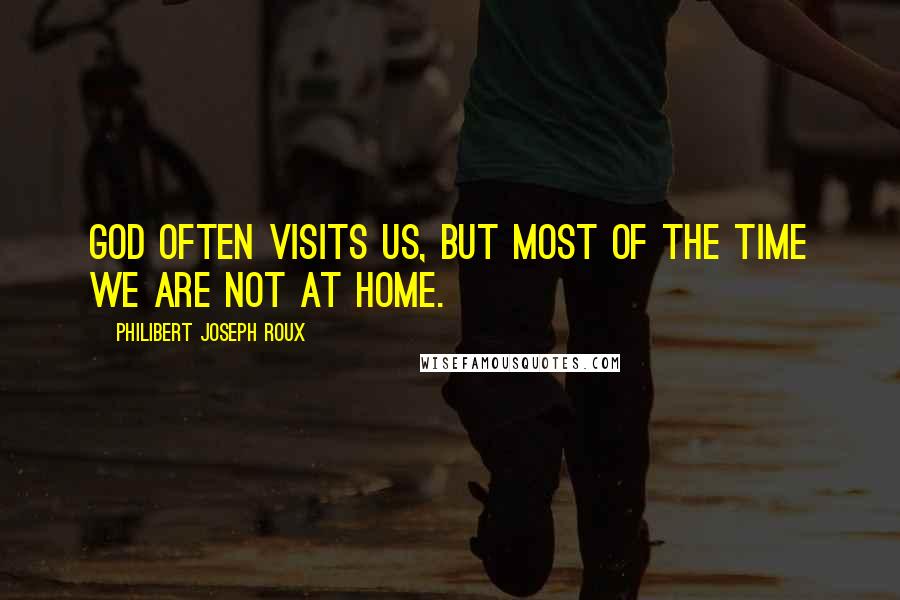 Philibert Joseph Roux Quotes: God often visits us, but most of the time we are not at home.