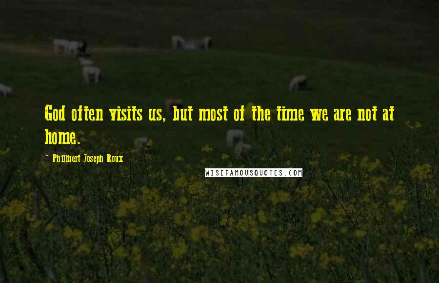 Philibert Joseph Roux Quotes: God often visits us, but most of the time we are not at home.