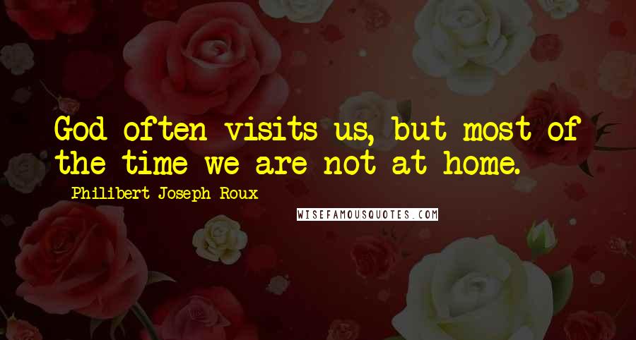 Philibert Joseph Roux Quotes: God often visits us, but most of the time we are not at home.