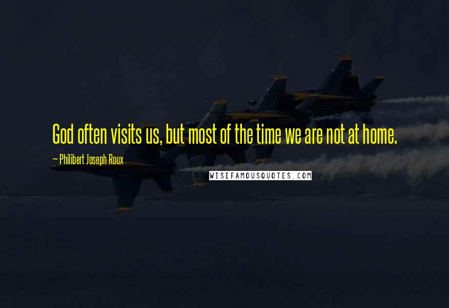 Philibert Joseph Roux Quotes: God often visits us, but most of the time we are not at home.