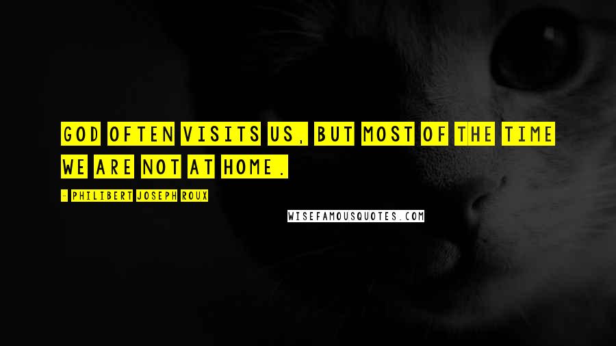 Philibert Joseph Roux Quotes: God often visits us, but most of the time we are not at home.