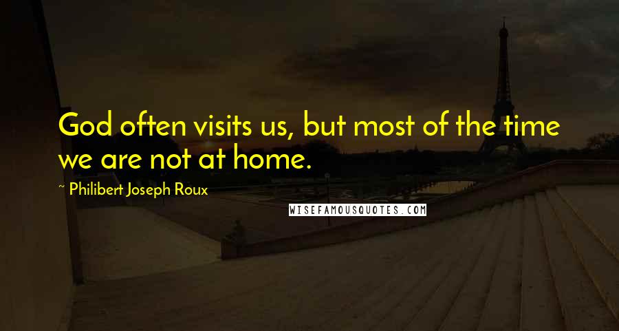 Philibert Joseph Roux Quotes: God often visits us, but most of the time we are not at home.