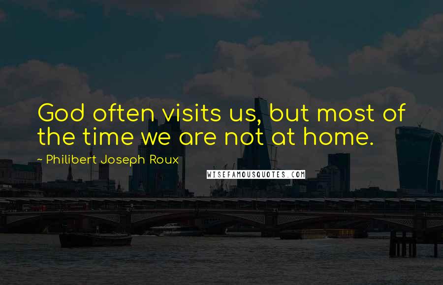 Philibert Joseph Roux Quotes: God often visits us, but most of the time we are not at home.
