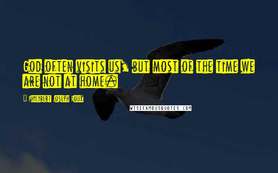 Philibert Joseph Roux Quotes: God often visits us, but most of the time we are not at home.