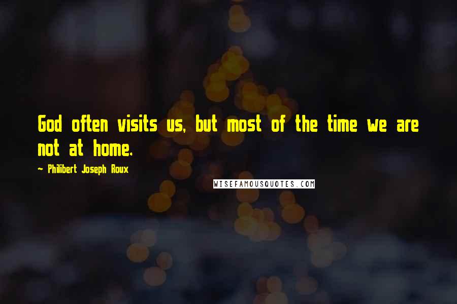 Philibert Joseph Roux Quotes: God often visits us, but most of the time we are not at home.