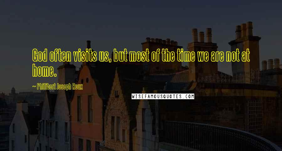 Philibert Joseph Roux Quotes: God often visits us, but most of the time we are not at home.