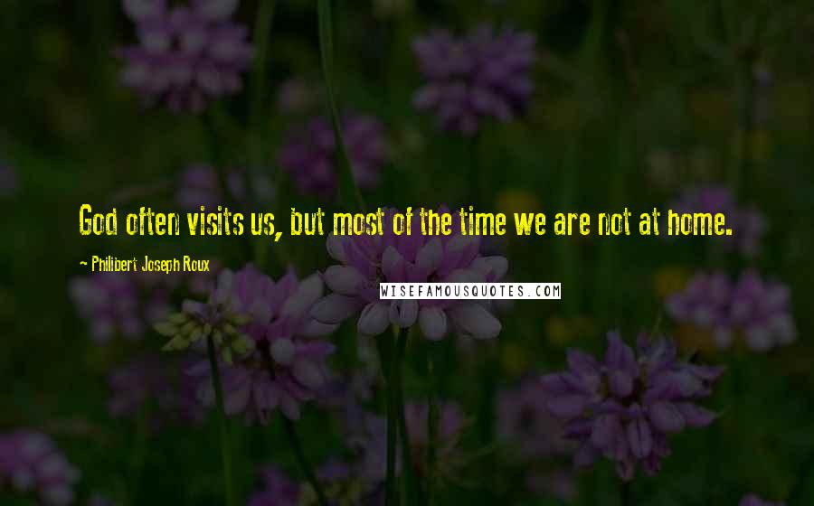 Philibert Joseph Roux Quotes: God often visits us, but most of the time we are not at home.