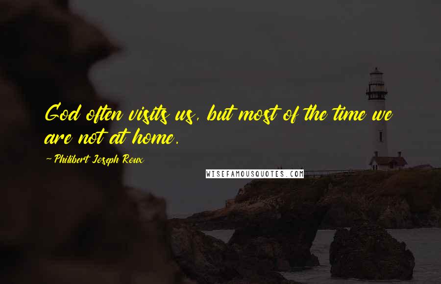 Philibert Joseph Roux Quotes: God often visits us, but most of the time we are not at home.