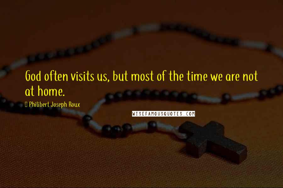 Philibert Joseph Roux Quotes: God often visits us, but most of the time we are not at home.