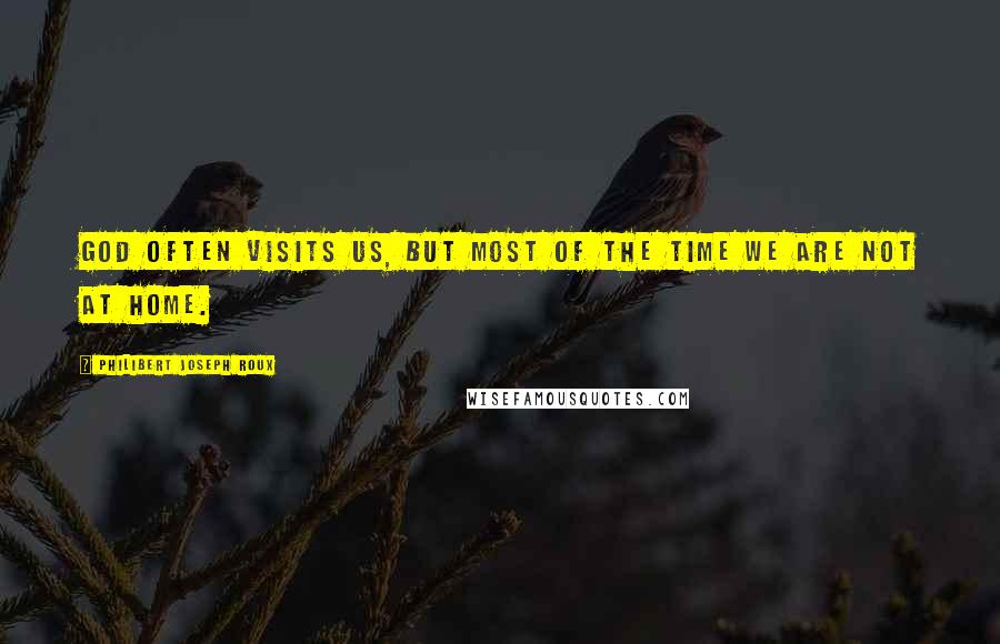 Philibert Joseph Roux Quotes: God often visits us, but most of the time we are not at home.