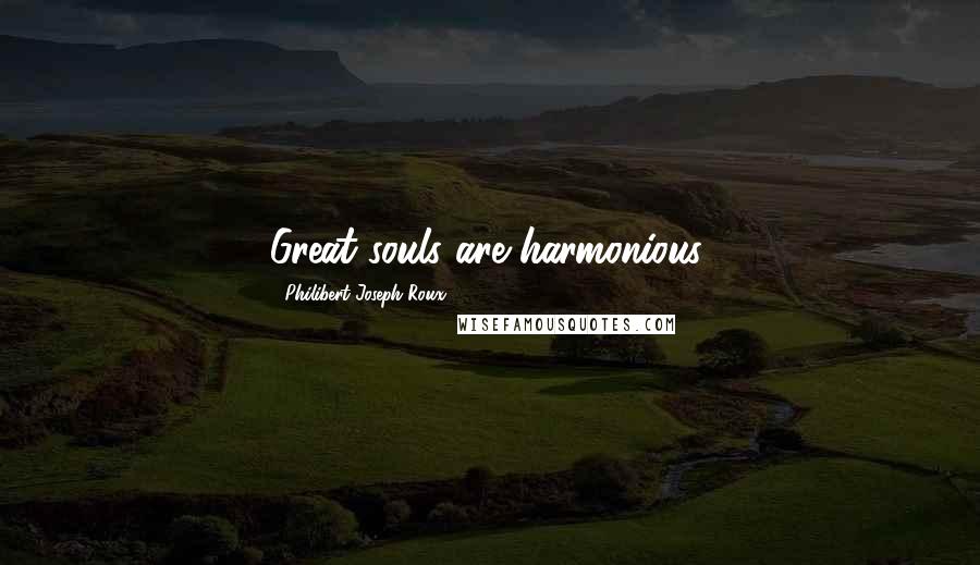 Philibert Joseph Roux Quotes: Great souls are harmonious.