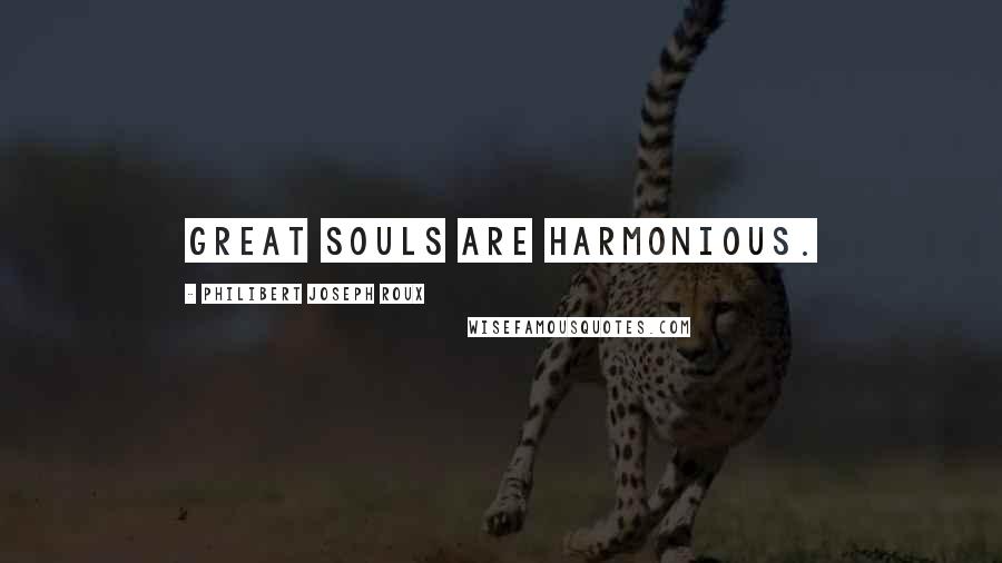 Philibert Joseph Roux Quotes: Great souls are harmonious.