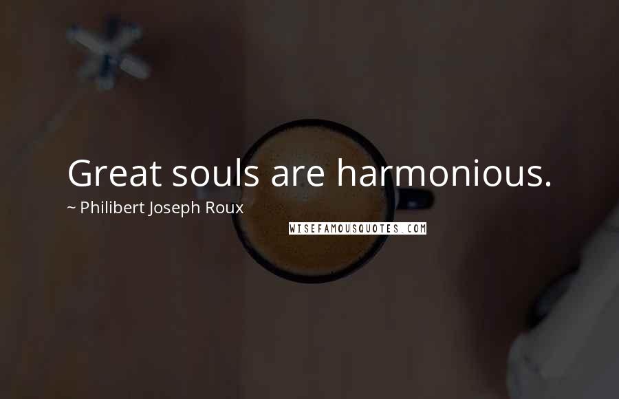 Philibert Joseph Roux Quotes: Great souls are harmonious.