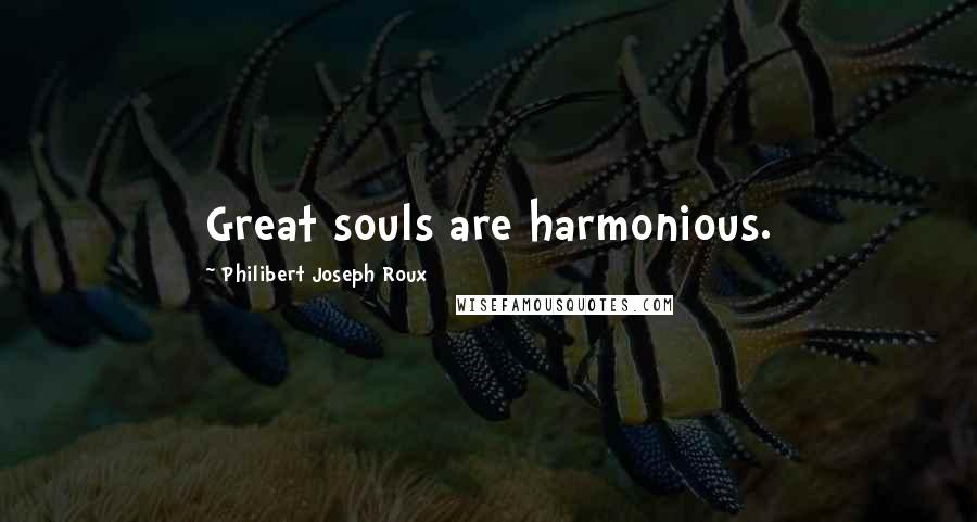 Philibert Joseph Roux Quotes: Great souls are harmonious.