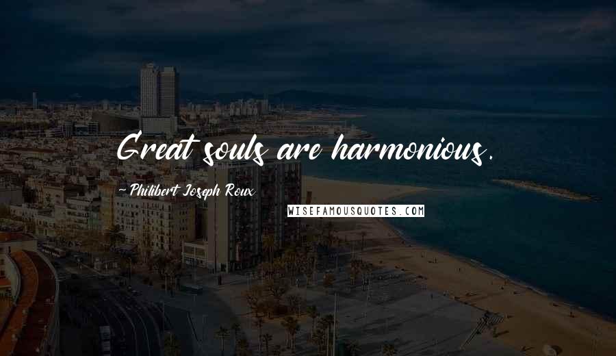 Philibert Joseph Roux Quotes: Great souls are harmonious.
