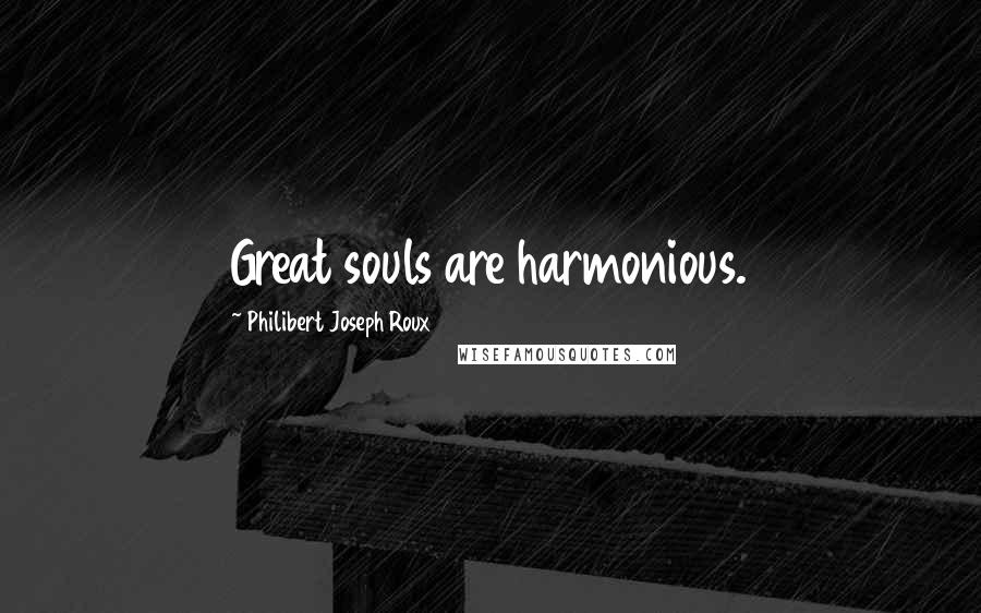 Philibert Joseph Roux Quotes: Great souls are harmonious.