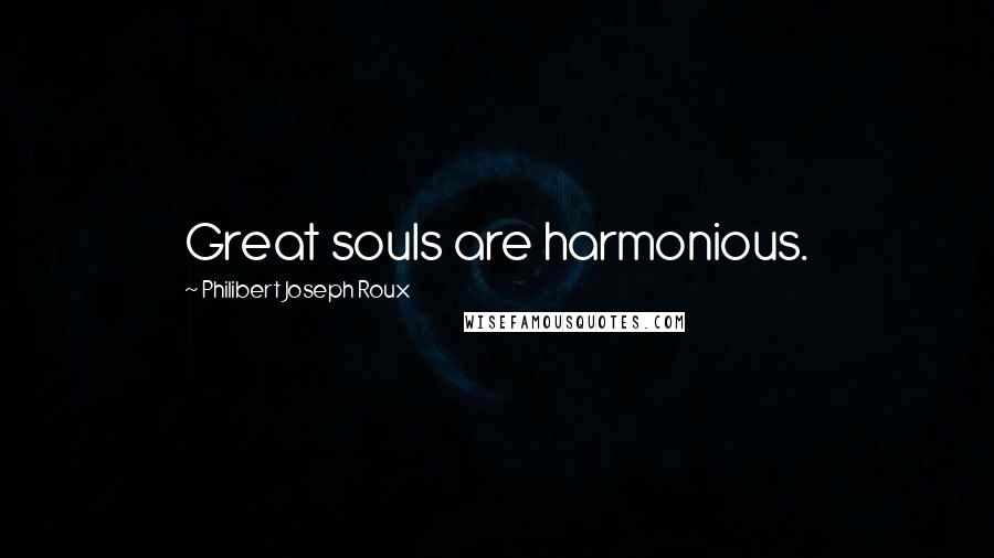 Philibert Joseph Roux Quotes: Great souls are harmonious.