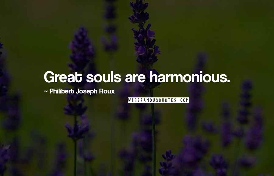 Philibert Joseph Roux Quotes: Great souls are harmonious.