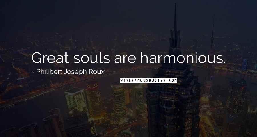 Philibert Joseph Roux Quotes: Great souls are harmonious.