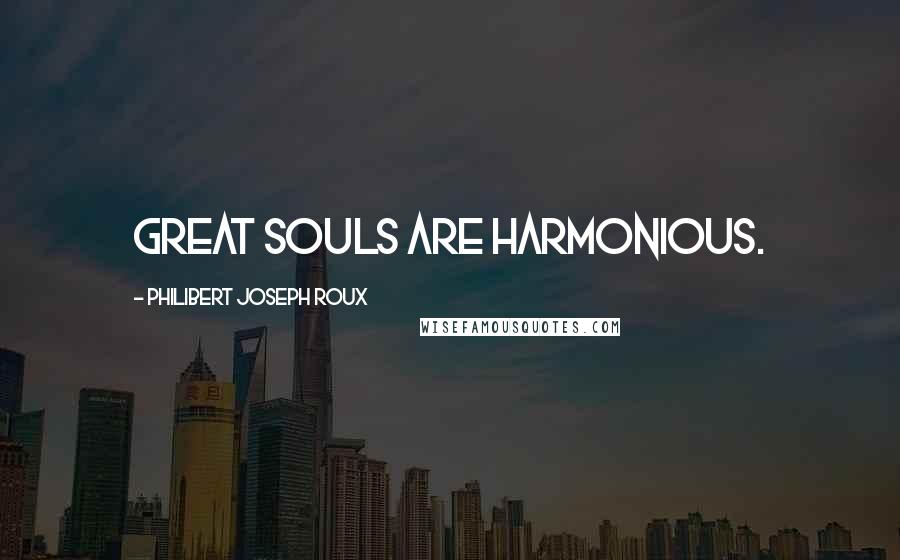 Philibert Joseph Roux Quotes: Great souls are harmonious.