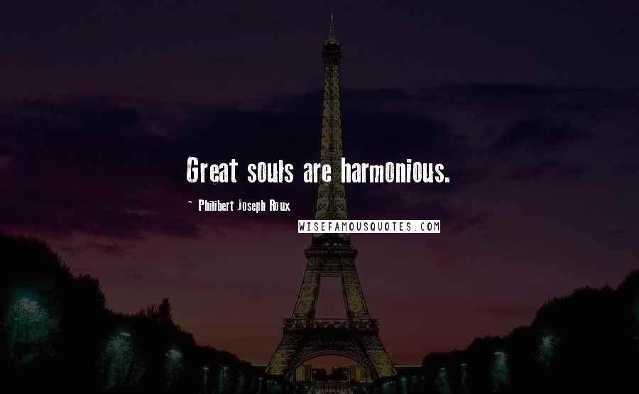 Philibert Joseph Roux Quotes: Great souls are harmonious.