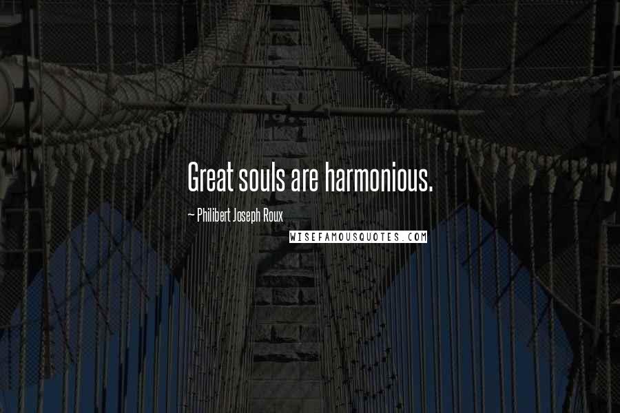 Philibert Joseph Roux Quotes: Great souls are harmonious.