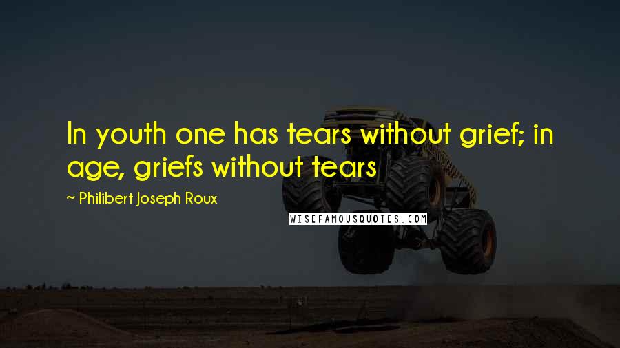 Philibert Joseph Roux Quotes: In youth one has tears without grief; in age, griefs without tears