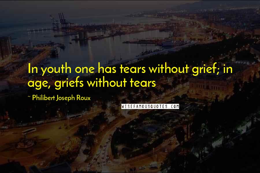 Philibert Joseph Roux Quotes: In youth one has tears without grief; in age, griefs without tears