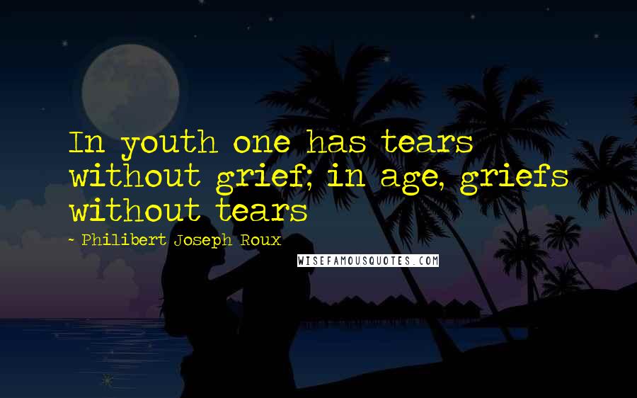 Philibert Joseph Roux Quotes: In youth one has tears without grief; in age, griefs without tears