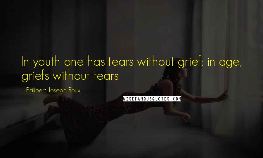 Philibert Joseph Roux Quotes: In youth one has tears without grief; in age, griefs without tears