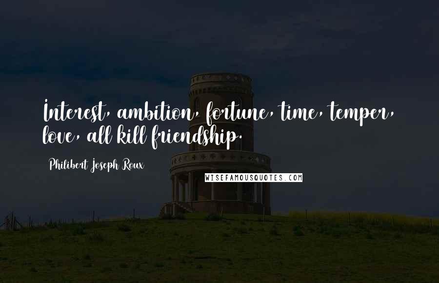 Philibert Joseph Roux Quotes: Interest, ambition, fortune, time, temper, love, all kill friendship.