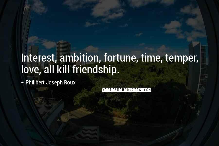 Philibert Joseph Roux Quotes: Interest, ambition, fortune, time, temper, love, all kill friendship.