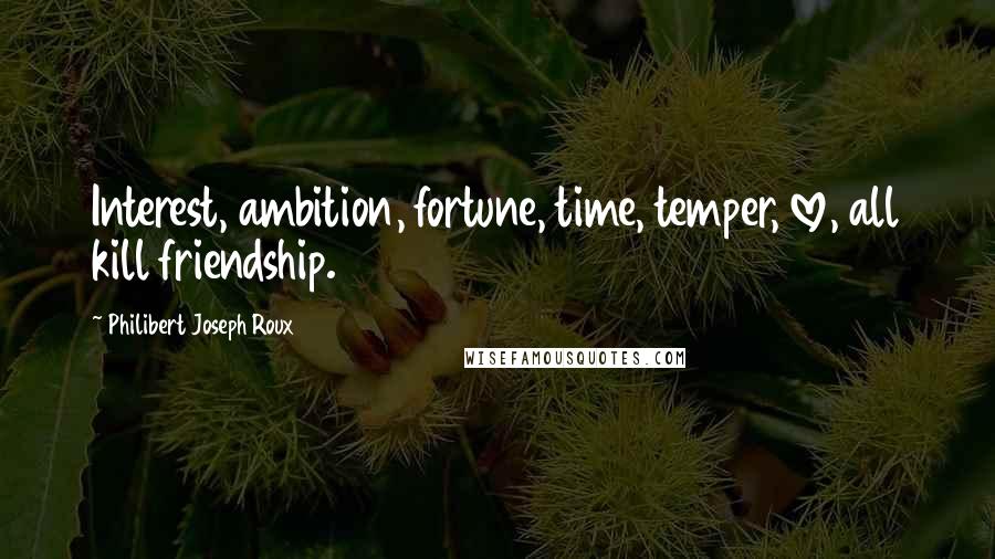 Philibert Joseph Roux Quotes: Interest, ambition, fortune, time, temper, love, all kill friendship.