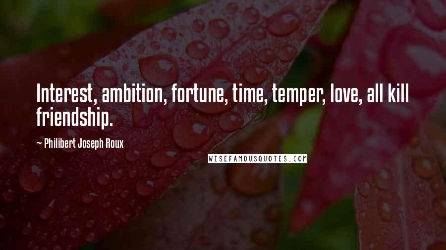 Philibert Joseph Roux Quotes: Interest, ambition, fortune, time, temper, love, all kill friendship.