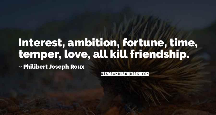 Philibert Joseph Roux Quotes: Interest, ambition, fortune, time, temper, love, all kill friendship.