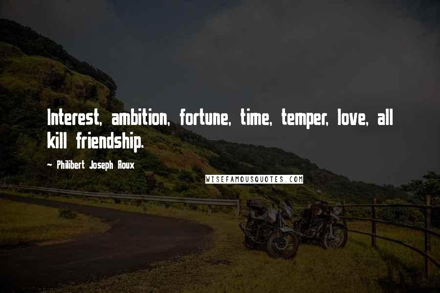 Philibert Joseph Roux Quotes: Interest, ambition, fortune, time, temper, love, all kill friendship.