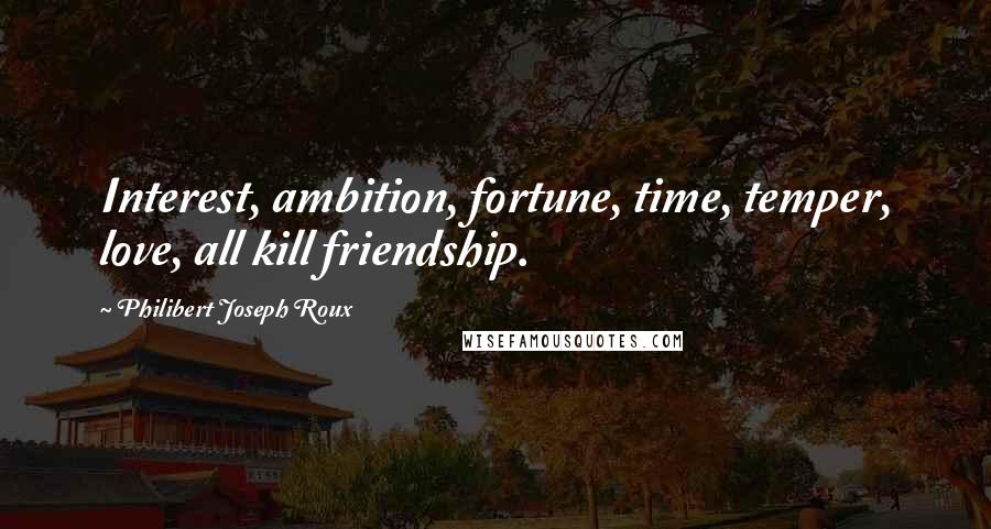 Philibert Joseph Roux Quotes: Interest, ambition, fortune, time, temper, love, all kill friendship.