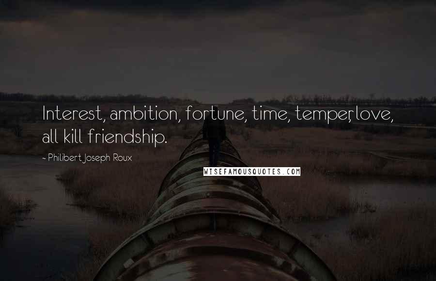 Philibert Joseph Roux Quotes: Interest, ambition, fortune, time, temper, love, all kill friendship.