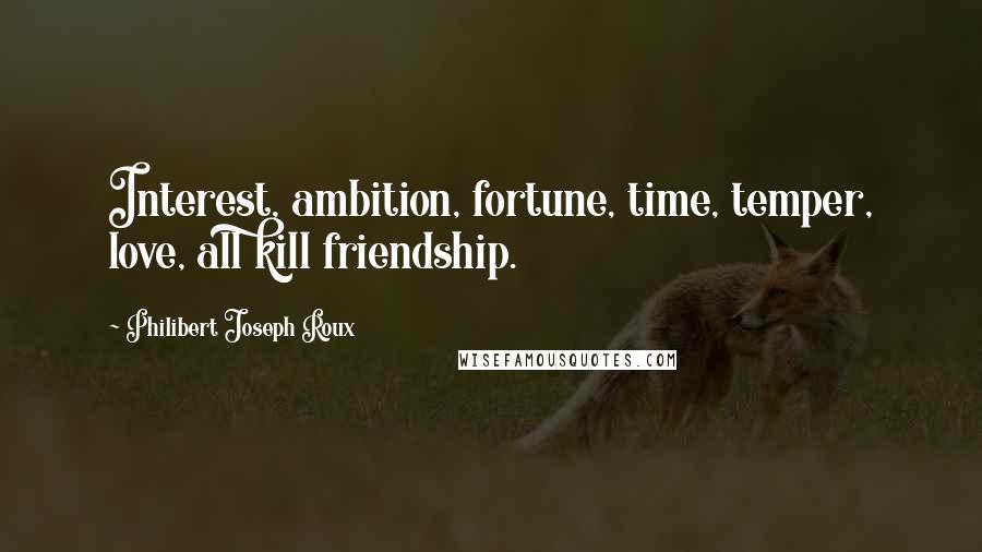Philibert Joseph Roux Quotes: Interest, ambition, fortune, time, temper, love, all kill friendship.