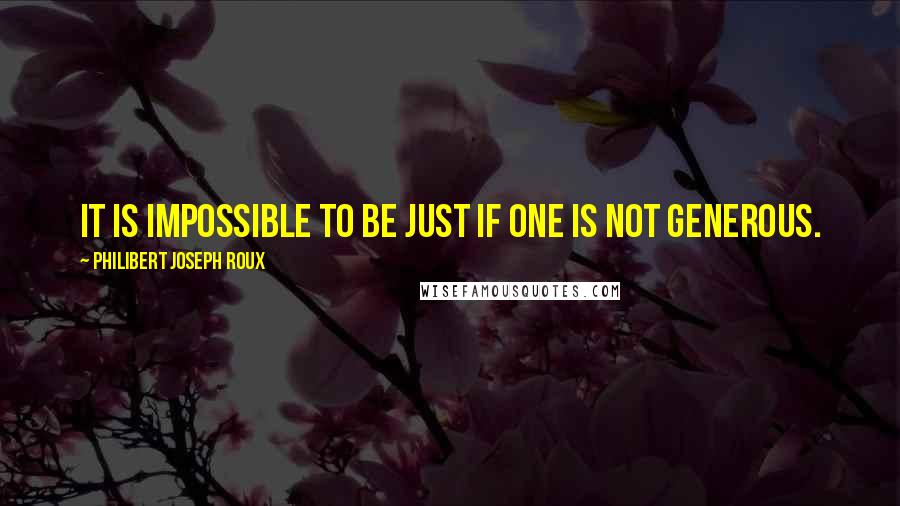 Philibert Joseph Roux Quotes: It is impossible to be just if one is not generous.