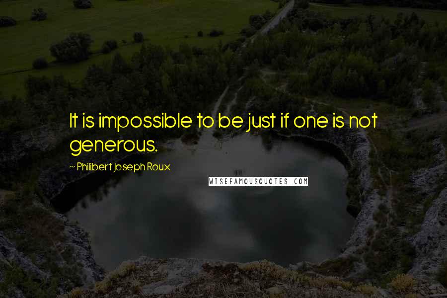 Philibert Joseph Roux Quotes: It is impossible to be just if one is not generous.