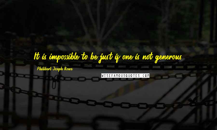 Philibert Joseph Roux Quotes: It is impossible to be just if one is not generous.