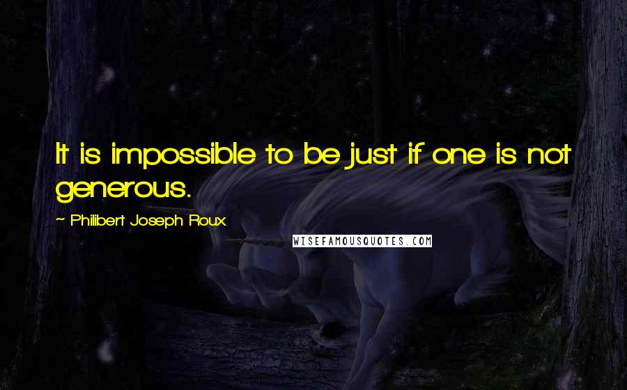 Philibert Joseph Roux Quotes: It is impossible to be just if one is not generous.