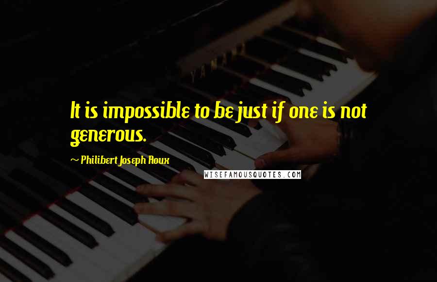 Philibert Joseph Roux Quotes: It is impossible to be just if one is not generous.