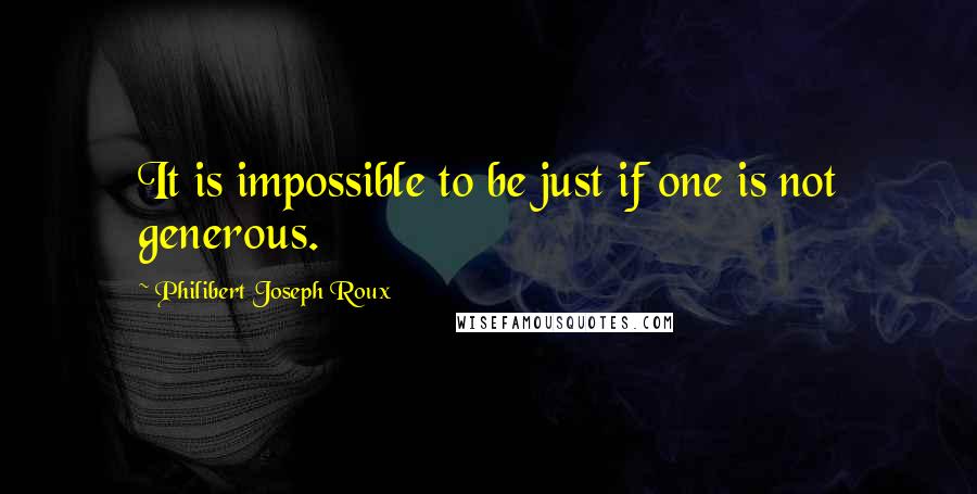 Philibert Joseph Roux Quotes: It is impossible to be just if one is not generous.