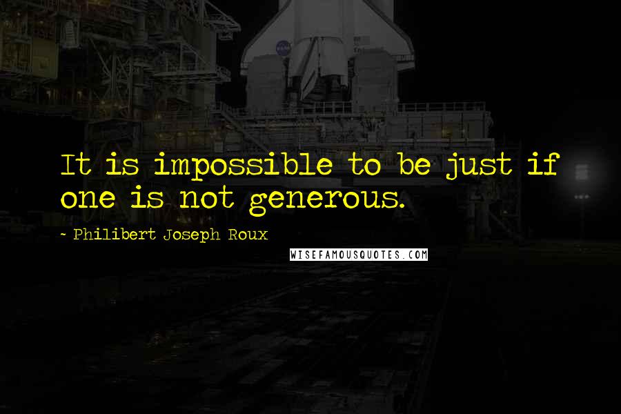 Philibert Joseph Roux Quotes: It is impossible to be just if one is not generous.