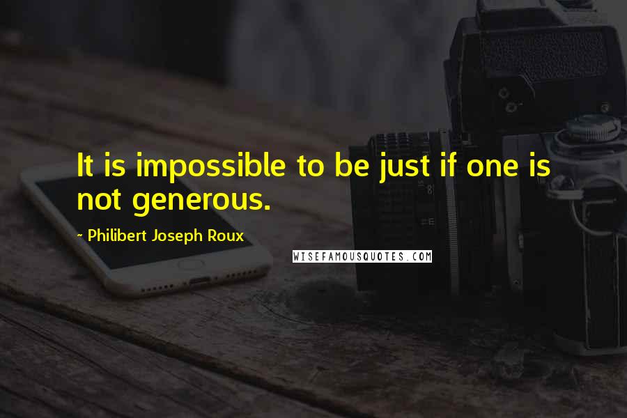 Philibert Joseph Roux Quotes: It is impossible to be just if one is not generous.